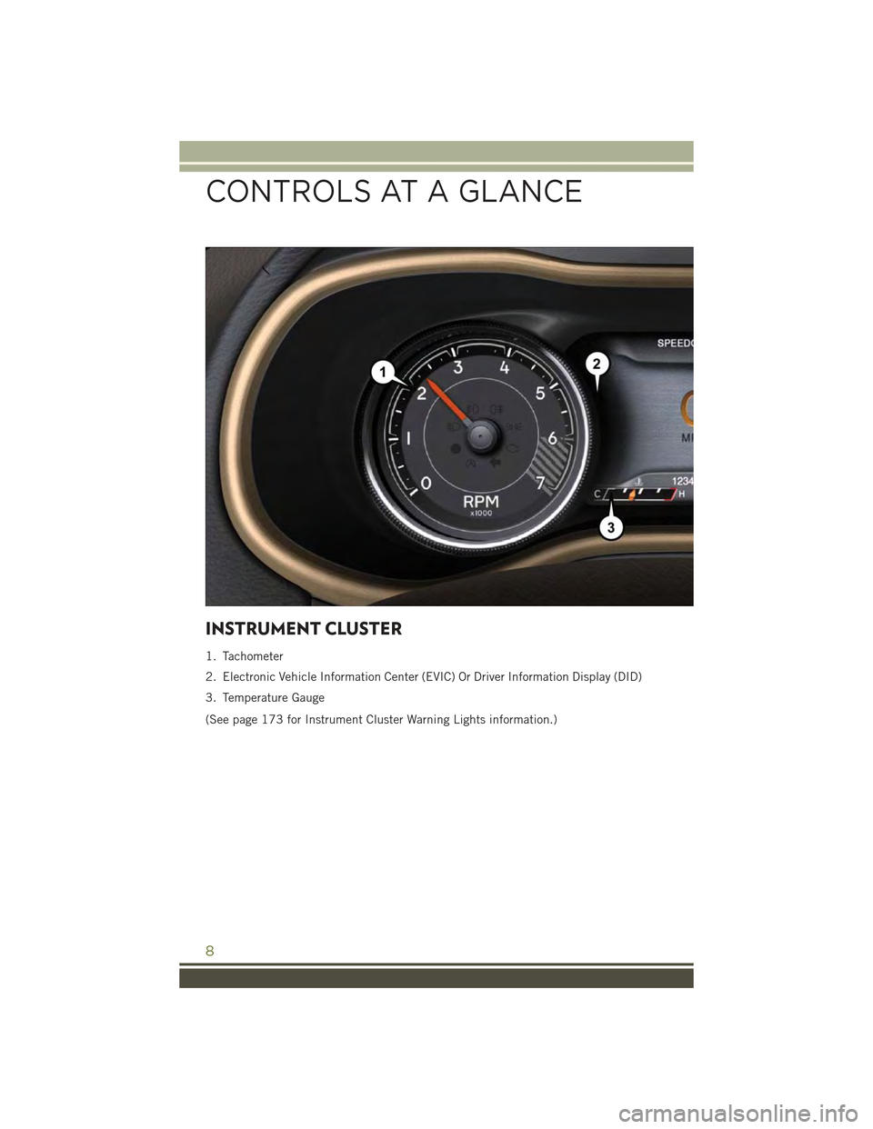 JEEP CHEROKEE 2015 KL / 5.G User Guide INSTRUMENT CLUSTER
1. Tachometer
2. Electronic Vehicle Information Center (EVIC) Or Driver Information Display (DID)
3. Temperature Gauge
(See page 173 for Instrument Cluster Warning Lights informatio JEEP CHEROKEE 2015 KL / 5.G User Guide INSTRUMENT CLUSTER
1. Tachometer
2. Electronic Vehicle Information Center (EVIC) Or Driver Information Display (DID)
3. Temperature Gauge
(See page 173 for Instrument Cluster Warning Lights informatio