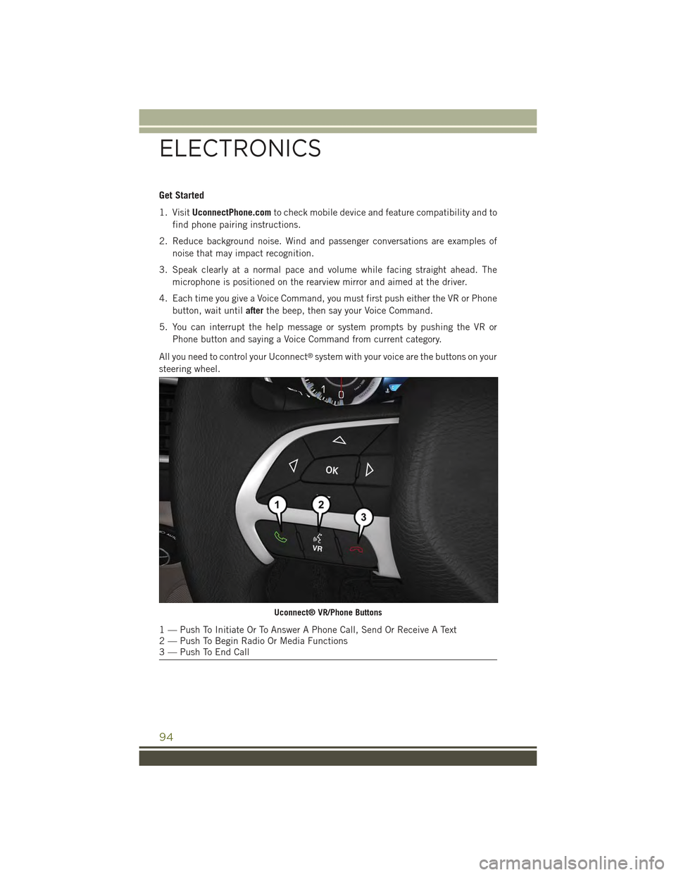JEEP CHEROKEE 2015 KL / 5.G Owners Manual Get Started
1. VisitUconnectPhone.comto check mobile device and feature compatibility and to
find phone pairing instructions.
2. Reduce background noise. Wind and passenger conversations are examples JEEP CHEROKEE 2015 KL / 5.G Owners Manual Get Started
1. VisitUconnectPhone.comto check mobile device and feature compatibility and to
find phone pairing instructions.
2. Reduce background noise. Wind and passenger conversations are examples