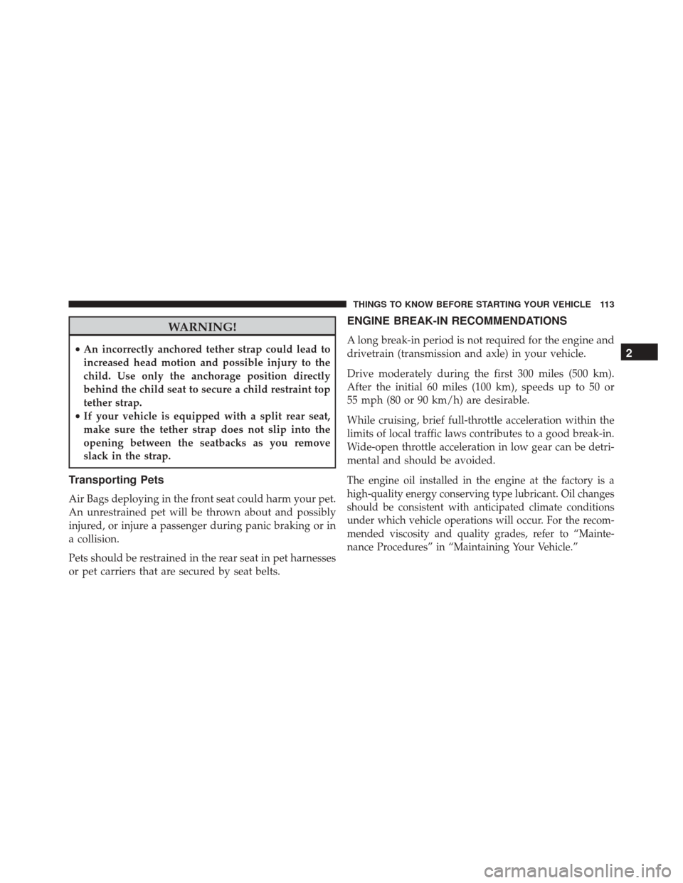 JEEP CHEROKEE 2016 KL / 5.G User Guide WARNING!
•An incorrectly anchored tether strap could lead to
increased head motion and possible injury to the
child. Use only the anchorage position directly
behind the child seat to secure a child 