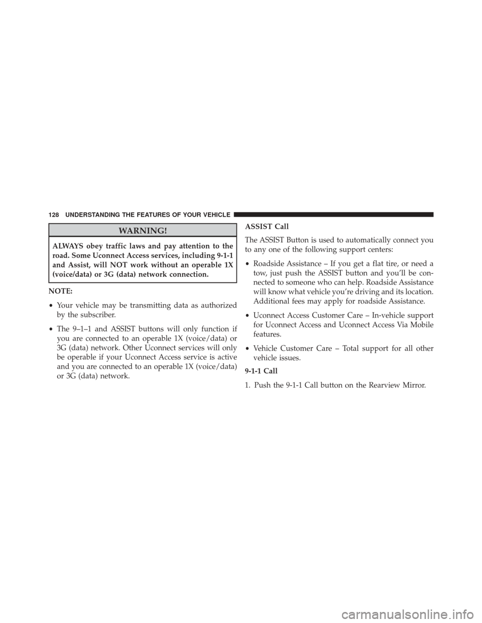 JEEP CHEROKEE 2016 KL / 5.G Owners Manual WARNING!
ALWAYS obey traffic laws and pay attention to the
road. Some Uconnect Access services, including 9-1-1
and Assist, will NOT work without an operable 1X
(voice/data) or 3G (data) network conne