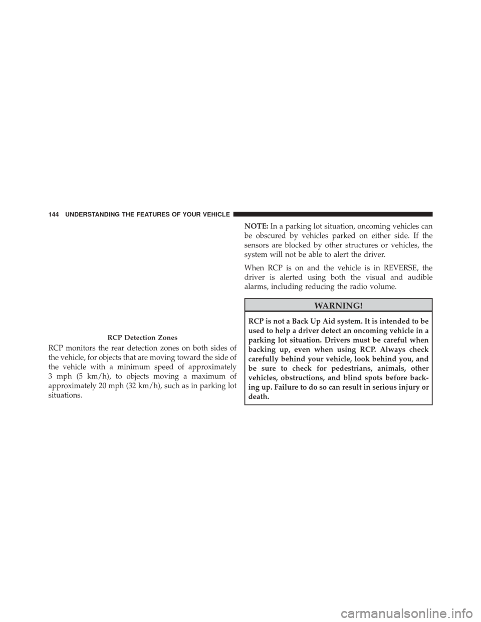 JEEP CHEROKEE 2016 KL / 5.G Owners Manual RCP monitors the rear detection zones on both sides of
the vehicle, for objects that are moving toward the side of
the vehicle with a minimum speed of approximately
3 mph (5 km/h), to objects moving a