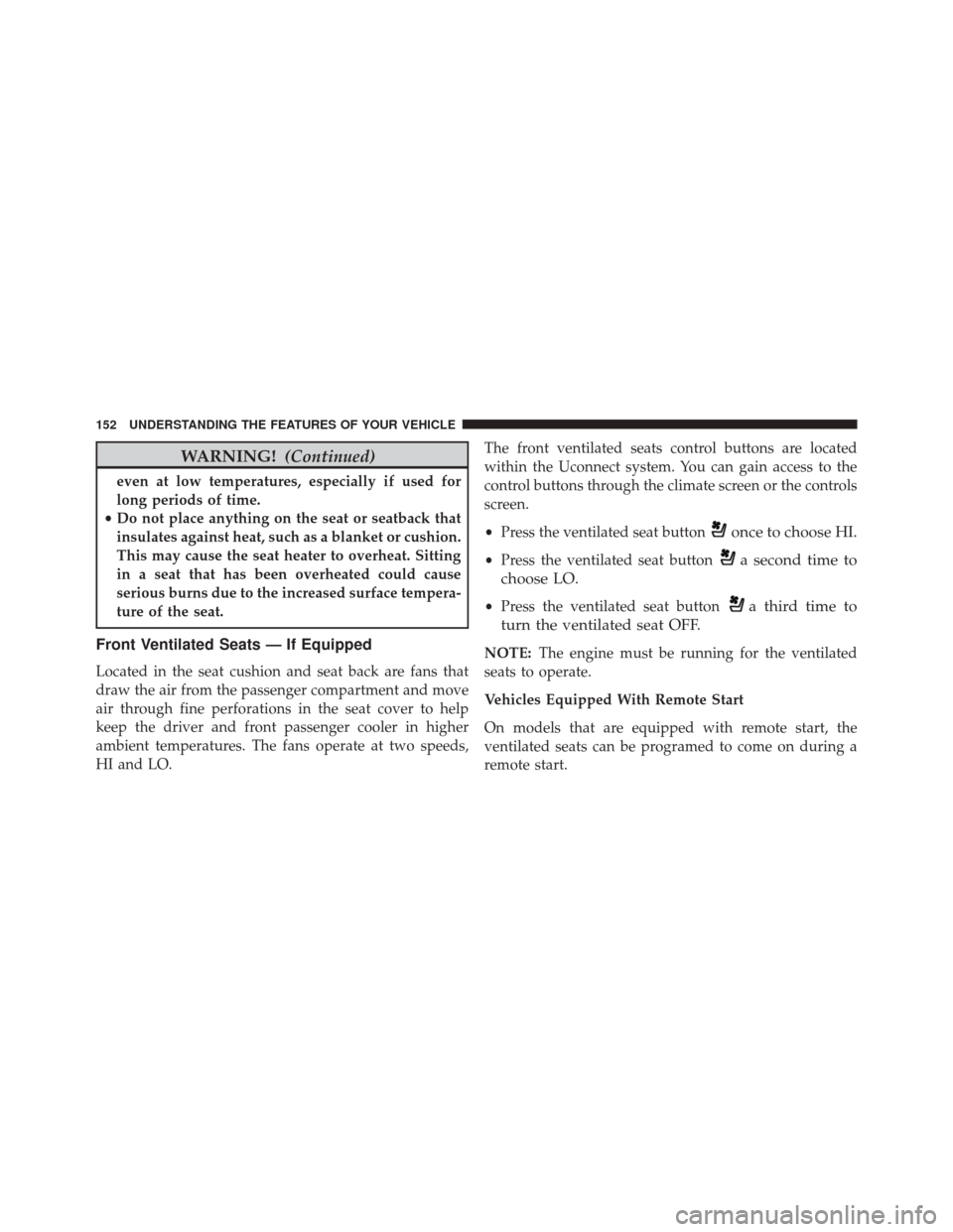 JEEP CHEROKEE 2016 KL / 5.G User Guide WARNING!(Continued)
even at low temperatures, especially if used for
long periods of time.
• Do not place anything on the seat or seatback that
insulates against heat, such as a blanket or cushion.
