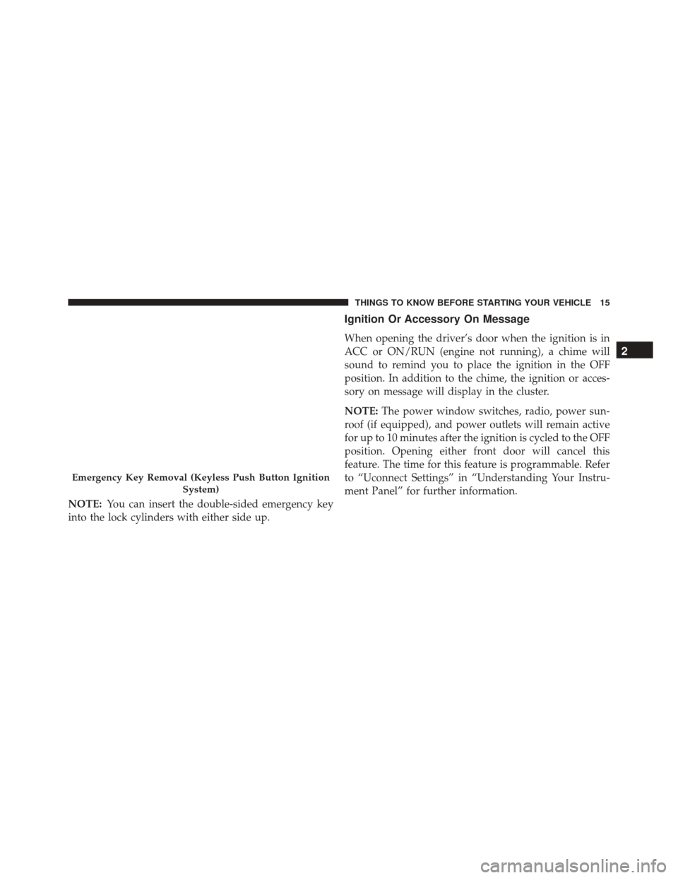 JEEP CHEROKEE 2016 KL / 5.G User Guide NOTE:You can insert the double-sided emergency key
into the lock cylinders with either side up.
Ignition Or Accessory On Message
When opening the driver’s door when the ignition is in
ACC or ON/RUN 