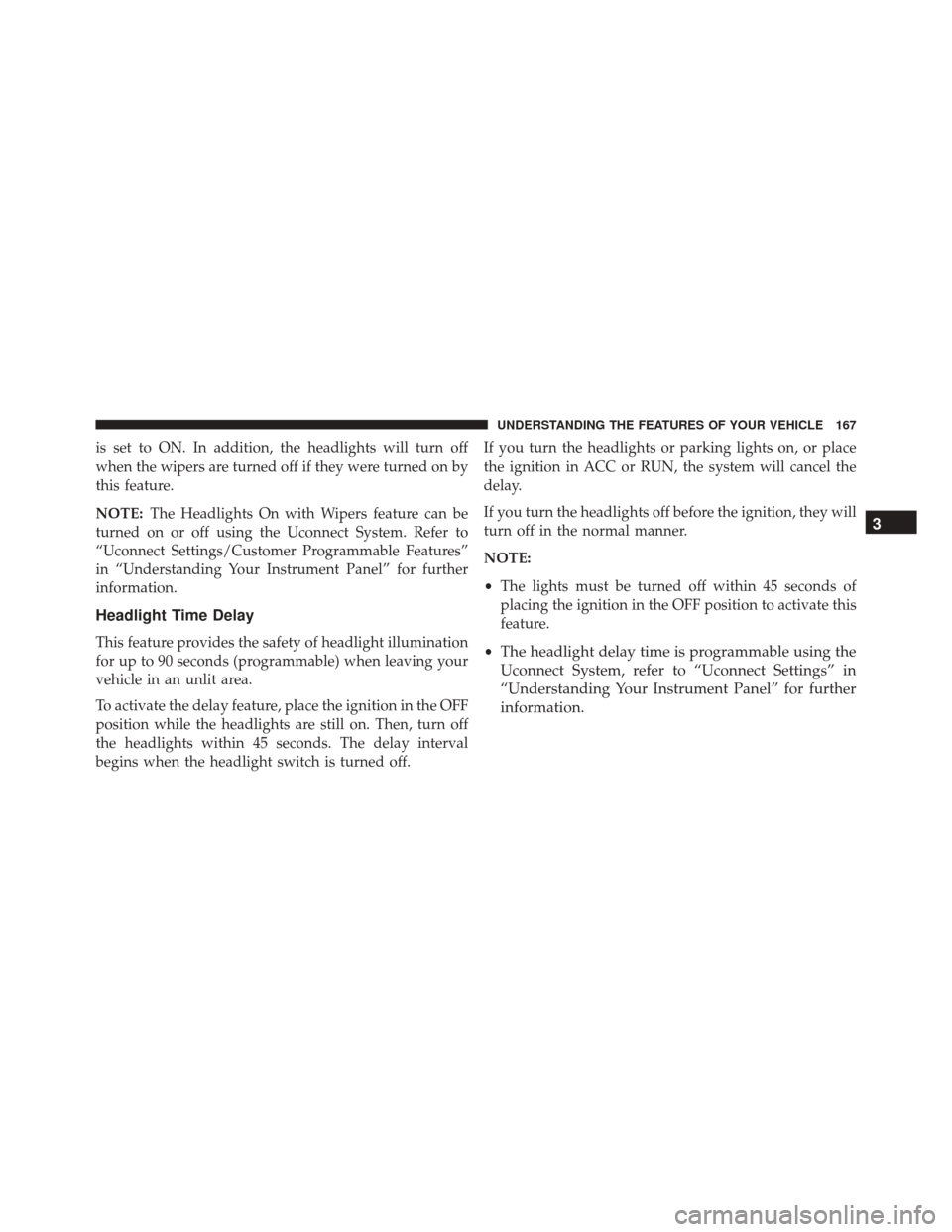 JEEP CHEROKEE 2016 KL / 5.G Owners Manual is set to ON. In addition, the headlights will turn off
when the wipers are turned off if they were turned on by
this feature.
NOTE:The Headlights On with Wipers feature can be
turned on or off using JEEP CHEROKEE 2016 KL / 5.G Owners Manual is set to ON. In addition, the headlights will turn off
when the wipers are turned off if they were turned on by
this feature.
NOTE:The Headlights On with Wipers feature can be
turned on or off using