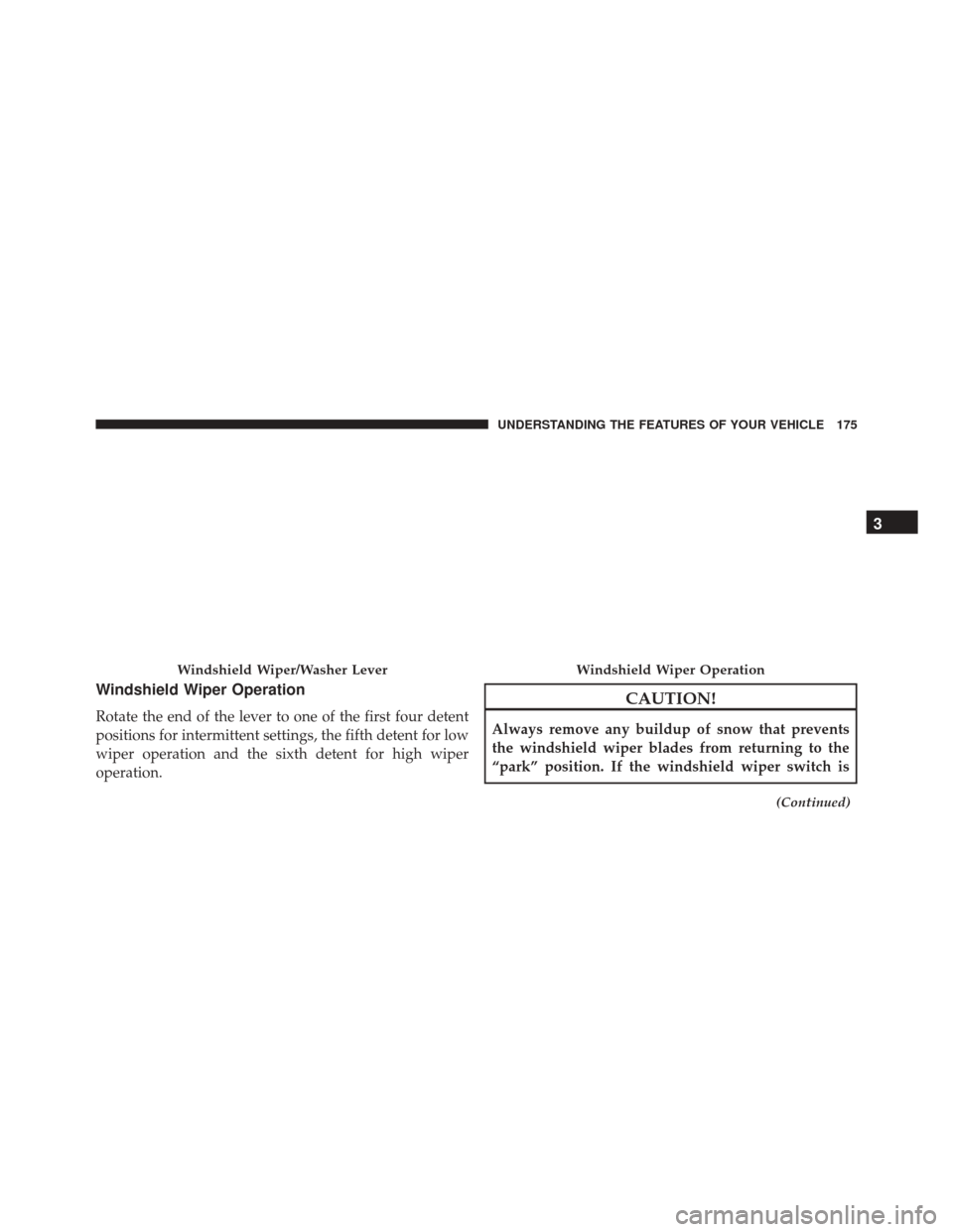 JEEP CHEROKEE 2016 KL / 5.G Owners Manual Windshield Wiper Operation
Rotate the end of the lever to one of the first four detent
positions for intermittent settings, the fifth detent for low
wiper operation and the sixth detent for high wiper JEEP CHEROKEE 2016 KL / 5.G Owners Manual Windshield Wiper Operation
Rotate the end of the lever to one of the first four detent
positions for intermittent settings, the fifth detent for low
wiper operation and the sixth detent for high wiper