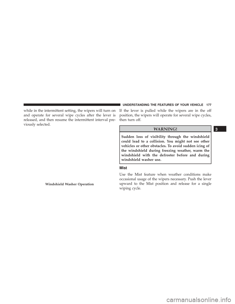 JEEP CHEROKEE 2016 KL / 5.G Owners Manual while in the intermittent setting, the wipers will turn on
and operate for several wipe cycles after the lever is
released, and then resume the intermittent interval pre-
viously selected.If the lever