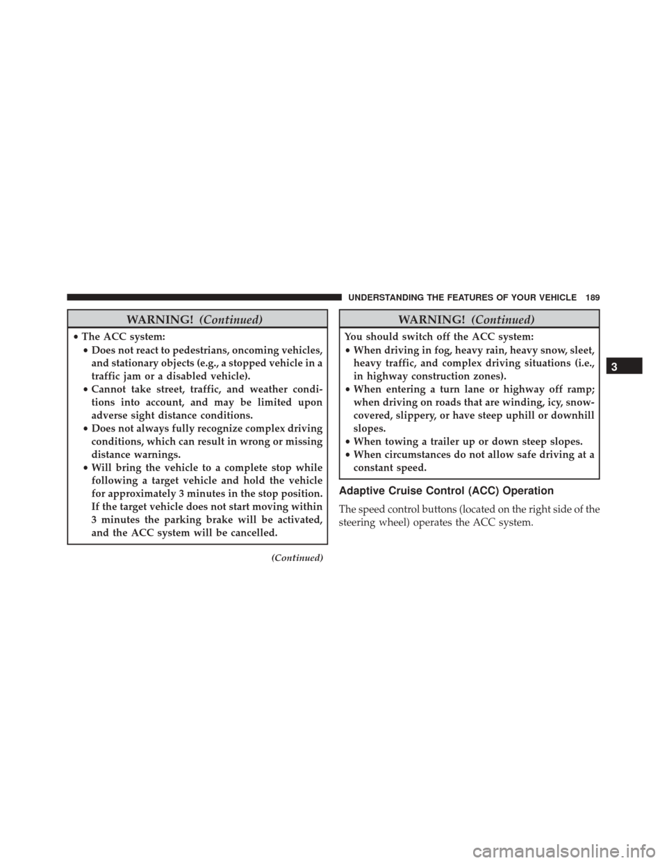 JEEP CHEROKEE 2016 KL / 5.G Owners Manual WARNING!(Continued)
•The ACC system:
• Does not react to pedestrians, oncoming vehicles,
and stationary objects (e.g., a stopped vehicle in a
traffic jam or a disabled vehicle).
• Cannot take st JEEP CHEROKEE 2016 KL / 5.G Owners Manual WARNING!(Continued)
•The ACC system:
• Does not react to pedestrians, oncoming vehicles,
and stationary objects (e.g., a stopped vehicle in a
traffic jam or a disabled vehicle).
• Cannot take st