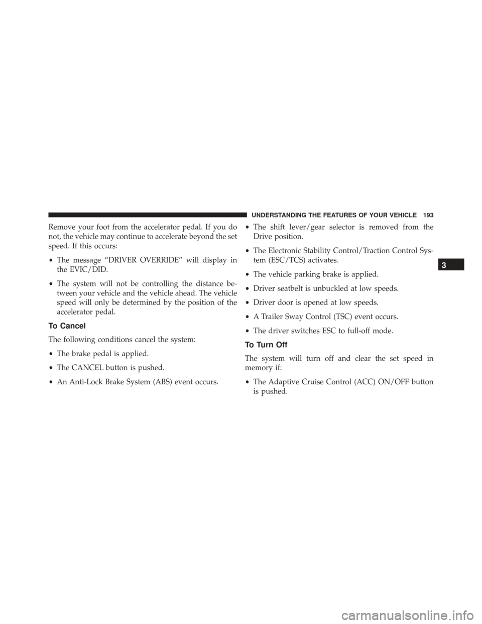 JEEP CHEROKEE 2016 KL / 5.G Owners Manual Remove your foot from the accelerator pedal. If you do
not, the vehicle may continue to accelerate beyond the set
speed. If this occurs:
•The message “DRIVER OVERRIDE” will display in
the EVIC/D JEEP CHEROKEE 2016 KL / 5.G Owners Manual Remove your foot from the accelerator pedal. If you do
not, the vehicle may continue to accelerate beyond the set
speed. If this occurs:
•The message “DRIVER OVERRIDE” will display in
the EVIC/D