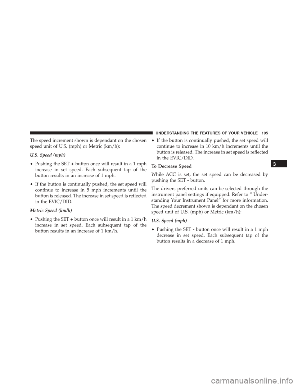 JEEP CHEROKEE 2016 KL / 5.G Owners Manual The speed increment shown is dependant on the chosen
speed unit of U.S. (mph) or Metric (km/h):
U.S. Speed (mph)
•Pushing the SET +button once will result ina1mph
increase in set speed. Each subsequ JEEP CHEROKEE 2016 KL / 5.G Owners Manual The speed increment shown is dependant on the chosen
speed unit of U.S. (mph) or Metric (km/h):
U.S. Speed (mph)
•Pushing the SET +button once will result ina1mph
increase in set speed. Each subsequ