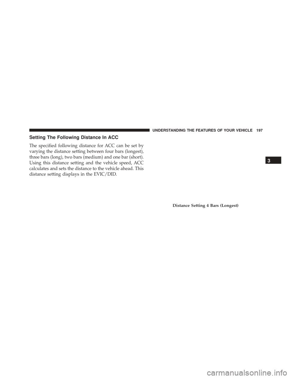 JEEP CHEROKEE 2016 KL / 5.G Owners Manual Setting The Following Distance In ACC
The specified following distance for ACC can be set by
varying the distance setting between four bars (longest),
three bars (long), two bars (medium) and one bar JEEP CHEROKEE 2016 KL / 5.G Owners Manual Setting The Following Distance In ACC
The specified following distance for ACC can be set by
varying the distance setting between four bars (longest),
three bars (long), two bars (medium) and one bar