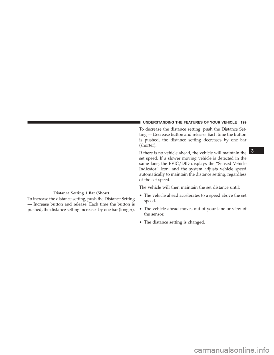 JEEP CHEROKEE 2016 KL / 5.G Owners Manual To increase the distance setting, push the Distance Setting
— Increase button and release. Each time the button is
pushed, the distance setting increases by one bar (longer).To decrease the distance JEEP CHEROKEE 2016 KL / 5.G Owners Manual To increase the distance setting, push the Distance Setting
— Increase button and release. Each time the button is
pushed, the distance setting increases by one bar (longer).To decrease the distance