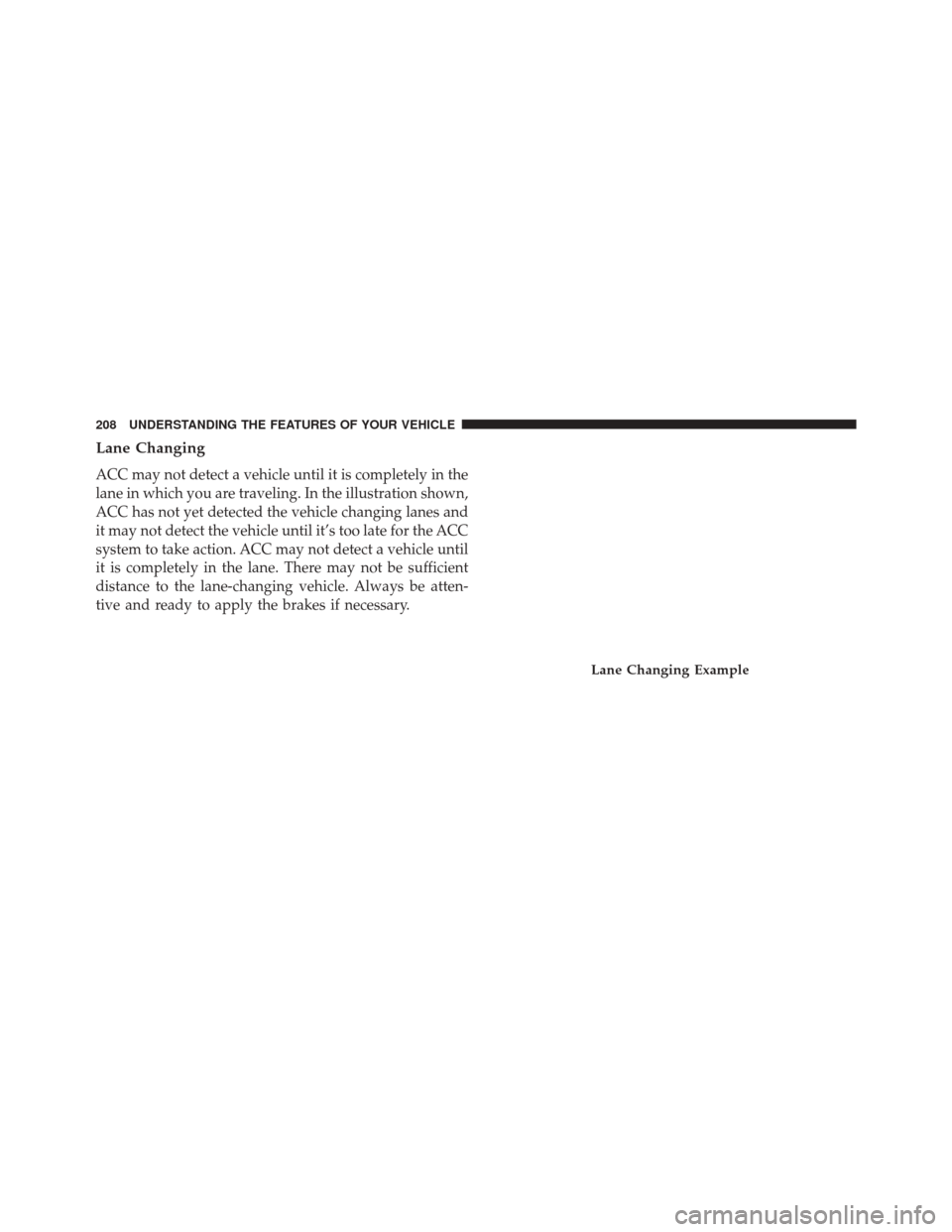 JEEP CHEROKEE 2016 KL / 5.G Owners Manual Lane Changing
ACC may not detect a vehicle until it is completely in the
lane in which you are traveling. In the illustration shown,
ACC has not yet detected the vehicle changing lanes and
it may not 