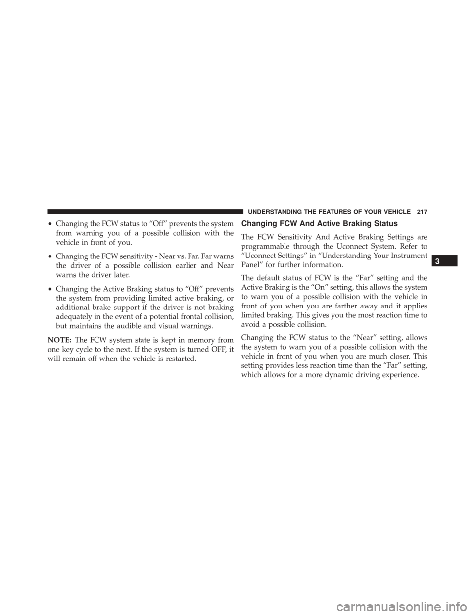 JEEP CHEROKEE 2016 KL / 5.G Owners Manual •Changing the FCW status to “Off” prevents the system
from warning you of a possible collision with the
vehicle in front of you.
• Changing the FCW sensitivity - Near vs. Far. Far warns
the dr JEEP CHEROKEE 2016 KL / 5.G Owners Manual •Changing the FCW status to “Off” prevents the system
from warning you of a possible collision with the
vehicle in front of you.
• Changing the FCW sensitivity - Near vs. Far. Far warns
the dr