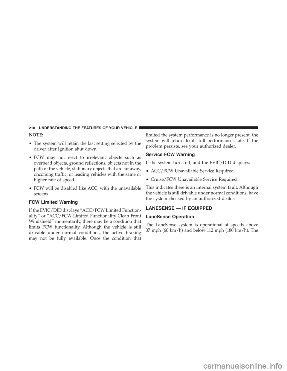 JEEP CHEROKEE 2016 KL / 5.G Owners Manual NOTE:
•The system will retain the last setting selected by the
driver after ignition shut down.
• FCW may not react to irrelevant objects such as
overhead objects, ground reflections, objects not JEEP CHEROKEE 2016 KL / 5.G Owners Manual NOTE:
•The system will retain the last setting selected by the
driver after ignition shut down.
• FCW may not react to irrelevant objects such as
overhead objects, ground reflections, objects not
