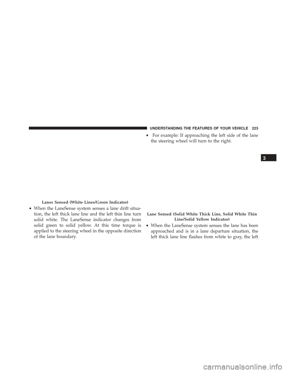 JEEP CHEROKEE 2016 KL / 5.G Owners Manual •When the LaneSense system senses a lane drift situa-
tion, the left thick lane line and the left thin line turn
solid white. The LaneSense indicator changes from
solid green to solid yellow. At thi