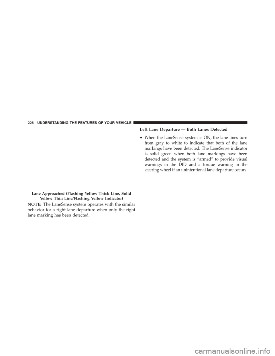 JEEP CHEROKEE 2016 KL / 5.G Owners Manual NOTE:The LaneSense system operates with the similar
behavior for a right lane departure when only the right
lane marking has been detected. Left Lane Departure — Both Lanes Detected
•
When the Lan JEEP CHEROKEE 2016 KL / 5.G Owners Manual NOTE:The LaneSense system operates with the similar
behavior for a right lane departure when only the right
lane marking has been detected. Left Lane Departure — Both Lanes Detected
•
When the Lan