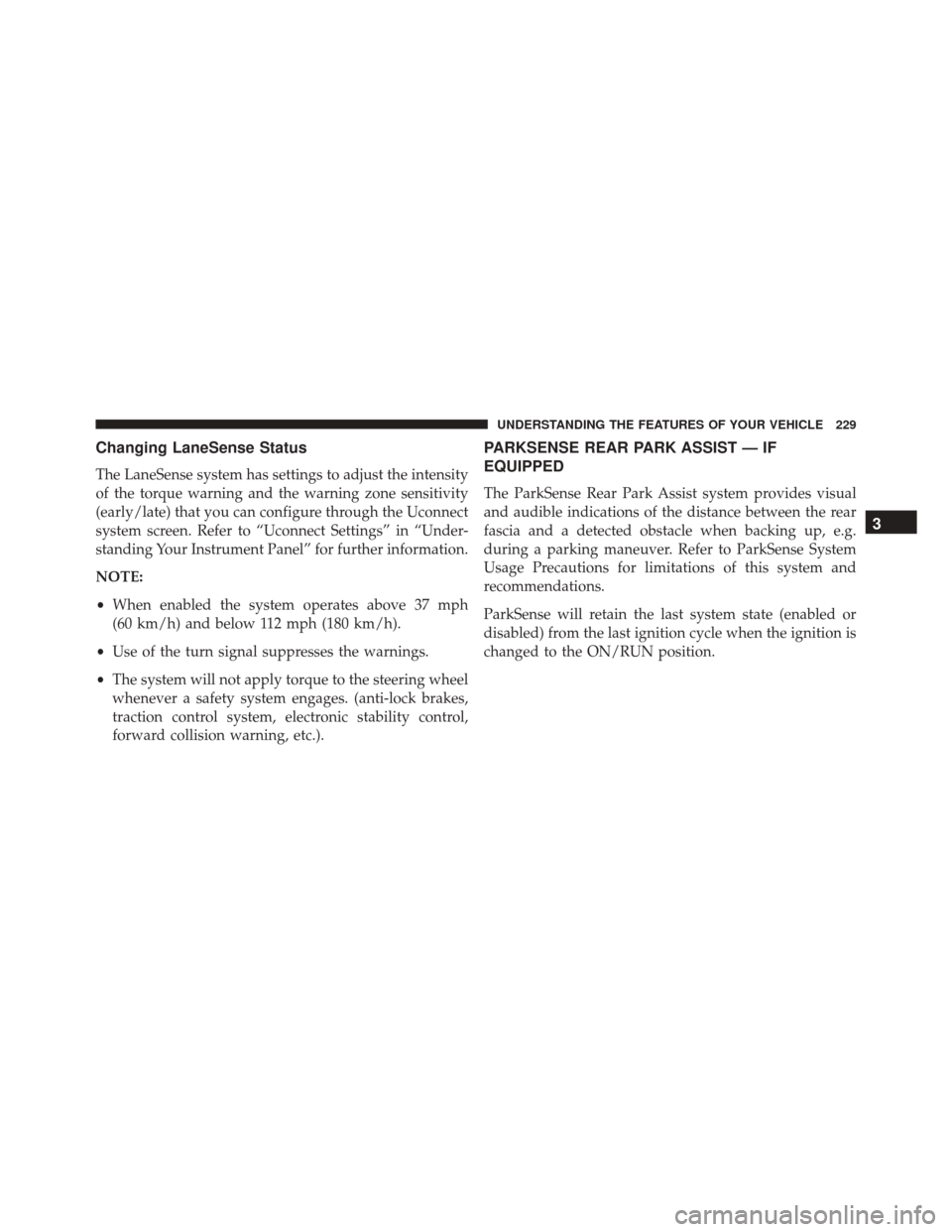 JEEP CHEROKEE 2016 KL / 5.G Owners Manual Changing LaneSense Status
The LaneSense system has settings to adjust the intensity
of the torque warning and the warning zone sensitivity
(early/late) that you can configure through the Uconnect
syst