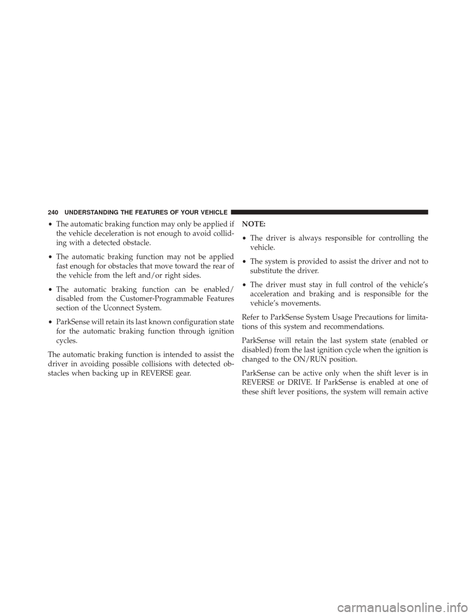 JEEP CHEROKEE 2016 KL / 5.G Owners Manual •The automatic braking function may only be applied if
the vehicle deceleration is not enough to avoid collid-
ing with a detected obstacle.
• The automatic braking function may not be applied
fas