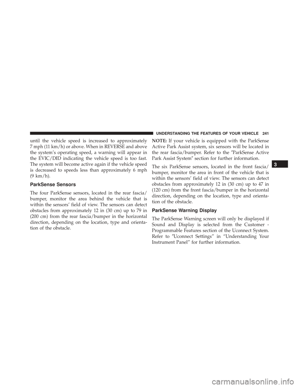 JEEP CHEROKEE 2016 KL / 5.G Owners Manual until the vehicle speed is increased to approximately
7 mph (11 km/h) or above. When in REVERSE and above
the system’s operating speed, a warning will appear in
the EVIC/DID indicating the vehicle s