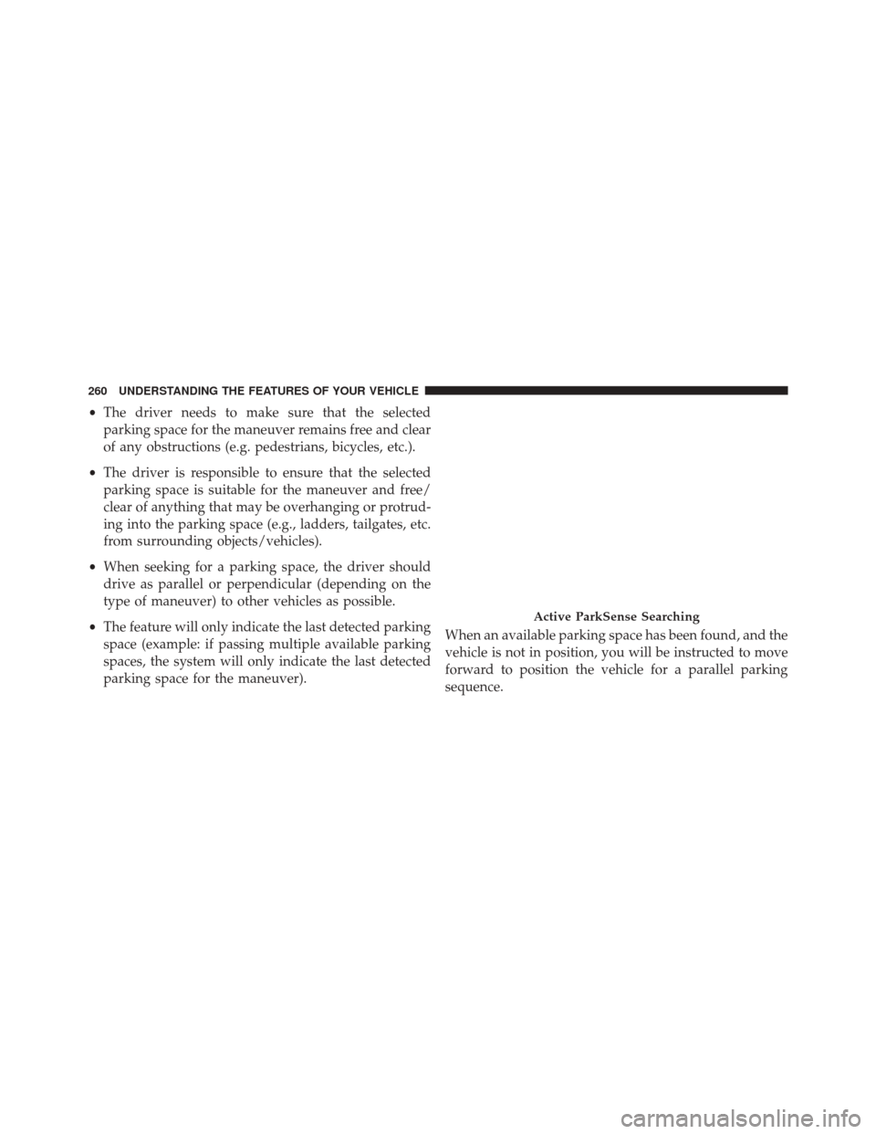 JEEP CHEROKEE 2016 KL / 5.G Owners Manual •The driver needs to make sure that the selected
parking space for the maneuver remains free and clear
of any obstructions (e.g. pedestrians, bicycles, etc.).
• The driver is responsible to ensure JEEP CHEROKEE 2016 KL / 5.G Owners Manual •The driver needs to make sure that the selected
parking space for the maneuver remains free and clear
of any obstructions (e.g. pedestrians, bicycles, etc.).
• The driver is responsible to ensure