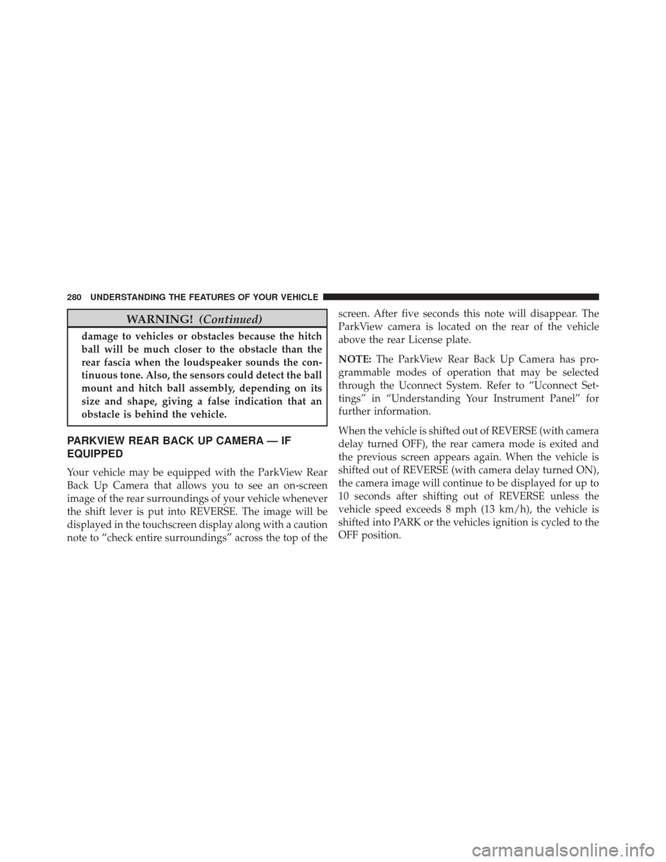 JEEP CHEROKEE 2016 KL / 5.G Owners Manual WARNING!(Continued)
damage to vehicles or obstacles because the hitch
ball will be much closer to the obstacle than the
rear fascia when the loudspeaker sounds the con-
tinuous tone. Also, the sensors