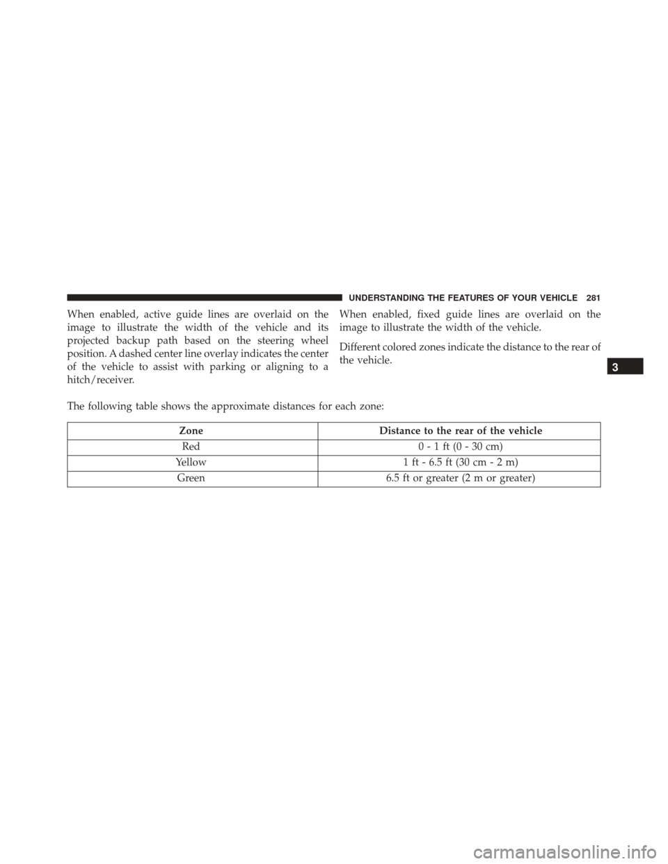 JEEP CHEROKEE 2016 KL / 5.G Owners Manual When enabled, active guide lines are overlaid on the
image to illustrate the width of the vehicle and its
projected backup path based on the steering wheel
position. A dashed center line overlay indic JEEP CHEROKEE 2016 KL / 5.G Owners Manual When enabled, active guide lines are overlaid on the
image to illustrate the width of the vehicle and its
projected backup path based on the steering wheel
position. A dashed center line overlay indic