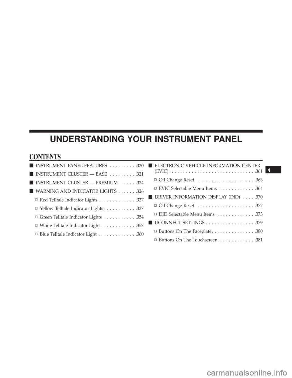 JEEP CHEROKEE 2016 KL / 5.G Owners Manual UNDERSTANDING YOUR INSTRUMENT PANEL
CONTENTS
INSTRUMENT PANEL FEATURES ..........320
 INSTRUMENT CLUSTER — BASE ..........321
 INSTRUMENT CLUSTER — PREMIUM ......324
 WARNING AND INDICATOR LIG