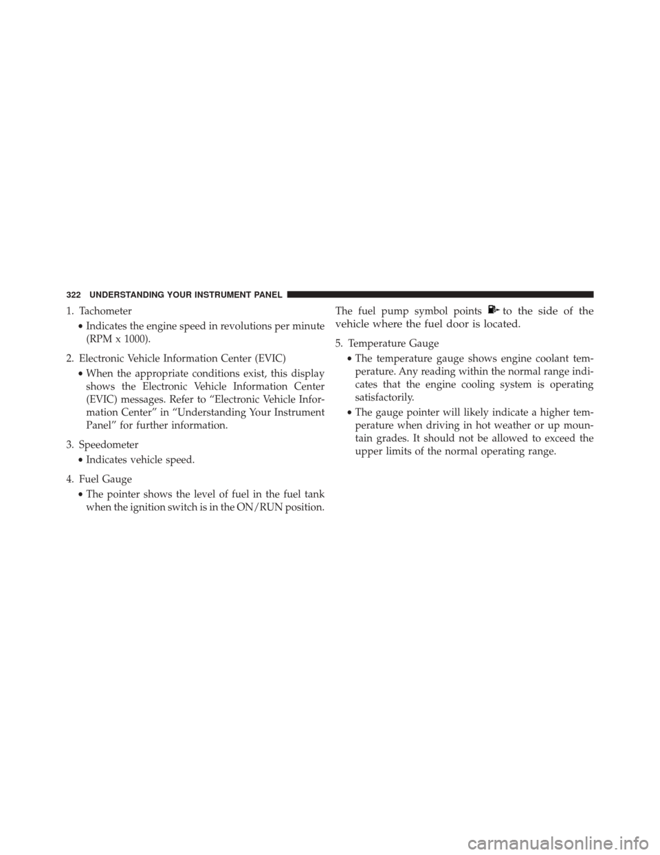 JEEP CHEROKEE 2016 KL / 5.G Owners Manual 1. Tachometer•Indicates the engine speed in revolutions per minute
(RPM x 1000).
2. Electronic Vehicle Information Center (EVIC) •When the appropriate conditions exist, this display
shows the Elec JEEP CHEROKEE 2016 KL / 5.G Owners Manual 1. Tachometer•Indicates the engine speed in revolutions per minute
(RPM x 1000).
2. Electronic Vehicle Information Center (EVIC) •When the appropriate conditions exist, this display
shows the Elec