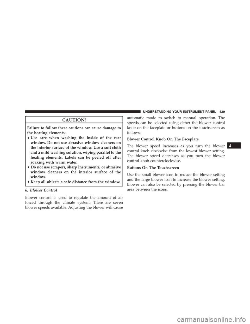JEEP CHEROKEE 2016 KL / 5.G Owners Manual CAUTION!
Failure to follow these cautions can cause damage to
the heating elements:
•Use care when washing the inside of the rear
window. Do not use abrasive window cleaners on
the interior surface JEEP CHEROKEE 2016 KL / 5.G Owners Manual CAUTION!
Failure to follow these cautions can cause damage to
the heating elements:
•Use care when washing the inside of the rear
window. Do not use abrasive window cleaners on
the interior surface