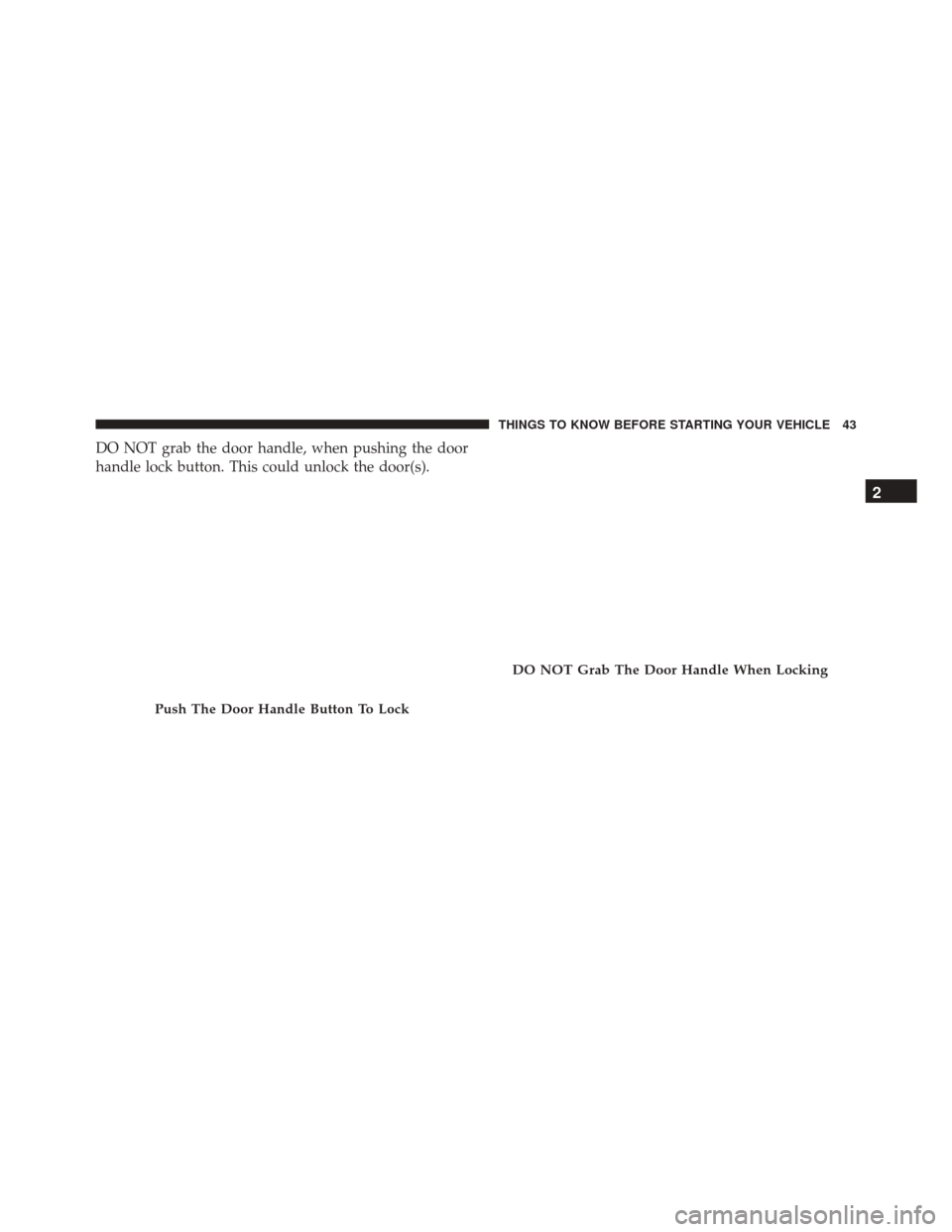 JEEP CHEROKEE 2016 KL / 5.G Service Manual DO NOT grab the door handle, when pushing the door
handle lock button. This could unlock the door(s).
Push The Door Handle Button To Lock
DO NOT Grab The Door Handle When Locking
2
THINGS TO KNOW BEFO