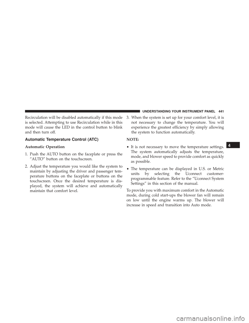 JEEP CHEROKEE 2016 KL / 5.G Owners Manual Recirculation will be disabled automatically if this mode
is selected. Attempting to use Recirculation while in this
mode will cause the LED in the control button to blink
and then turn off.
Automatic JEEP CHEROKEE 2016 KL / 5.G Owners Manual Recirculation will be disabled automatically if this mode
is selected. Attempting to use Recirculation while in this
mode will cause the LED in the control button to blink
and then turn off.
Automatic