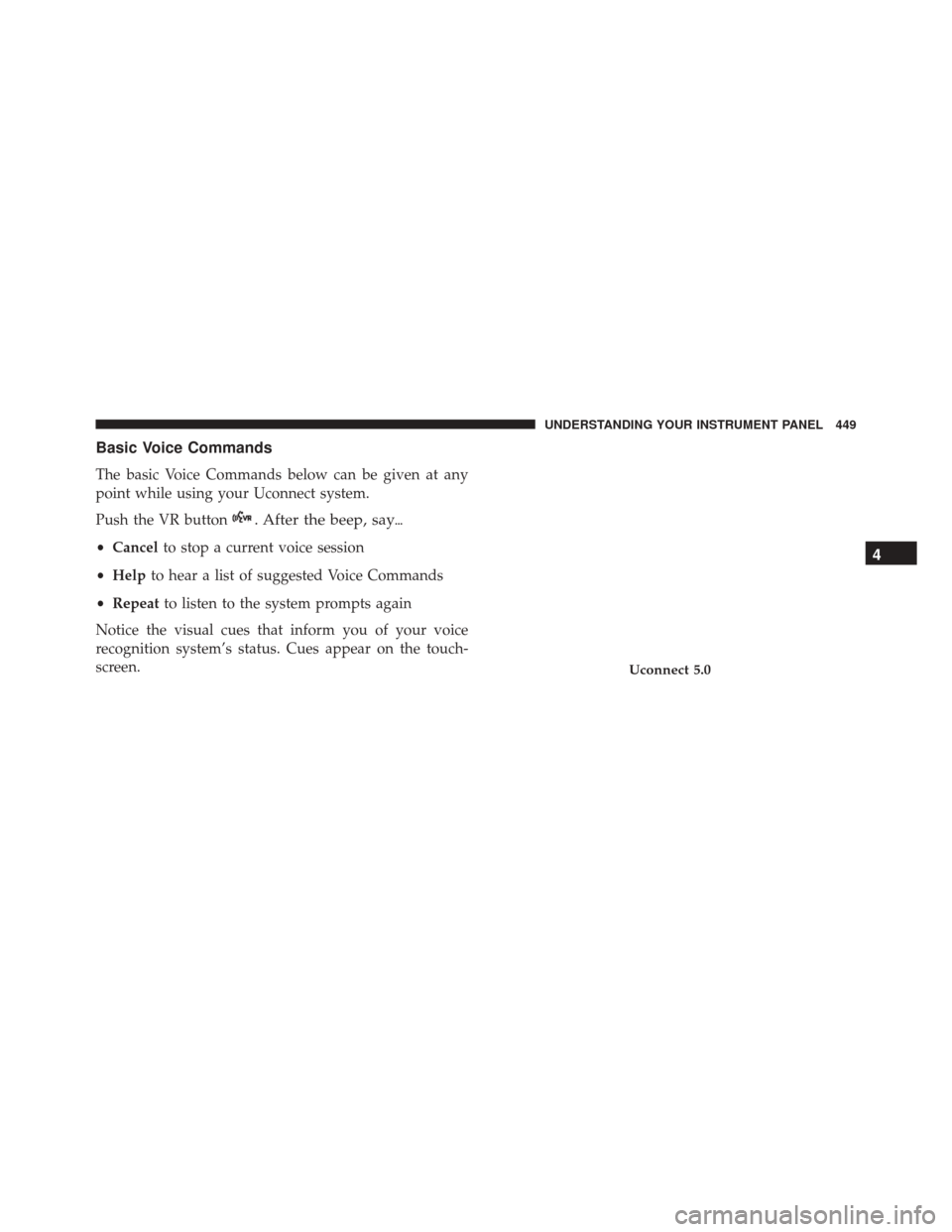 JEEP CHEROKEE 2016 KL / 5.G Owners Manual Basic Voice Commands
The basic Voice Commands below can be given at any
point while using your Uconnect system.
Push the VR button
. After the beep, say
•Cancel to stop a current voice session
• 