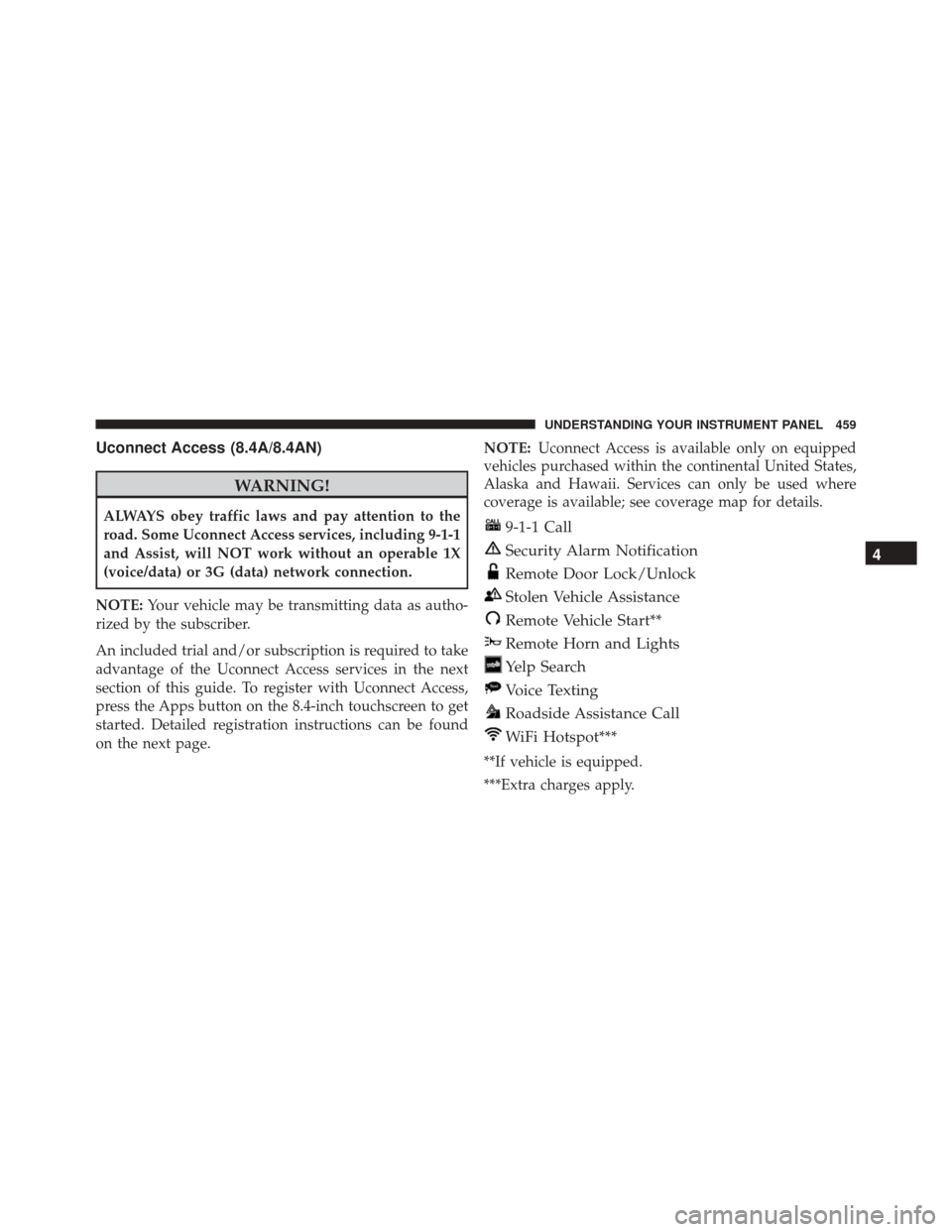 JEEP CHEROKEE 2016 KL / 5.G Owners Manual Uconnect Access (8.4A/8.4AN)
WARNING!
ALWAYS obey traffic laws and pay attention to the
road. Some Uconnect Access services, including 9-1-1
and Assist, will NOT work without an operable 1X
(voice/dat JEEP CHEROKEE 2016 KL / 5.G Owners Manual Uconnect Access (8.4A/8.4AN)
WARNING!
ALWAYS obey traffic laws and pay attention to the
road. Some Uconnect Access services, including 9-1-1
and Assist, will NOT work without an operable 1X
(voice/dat