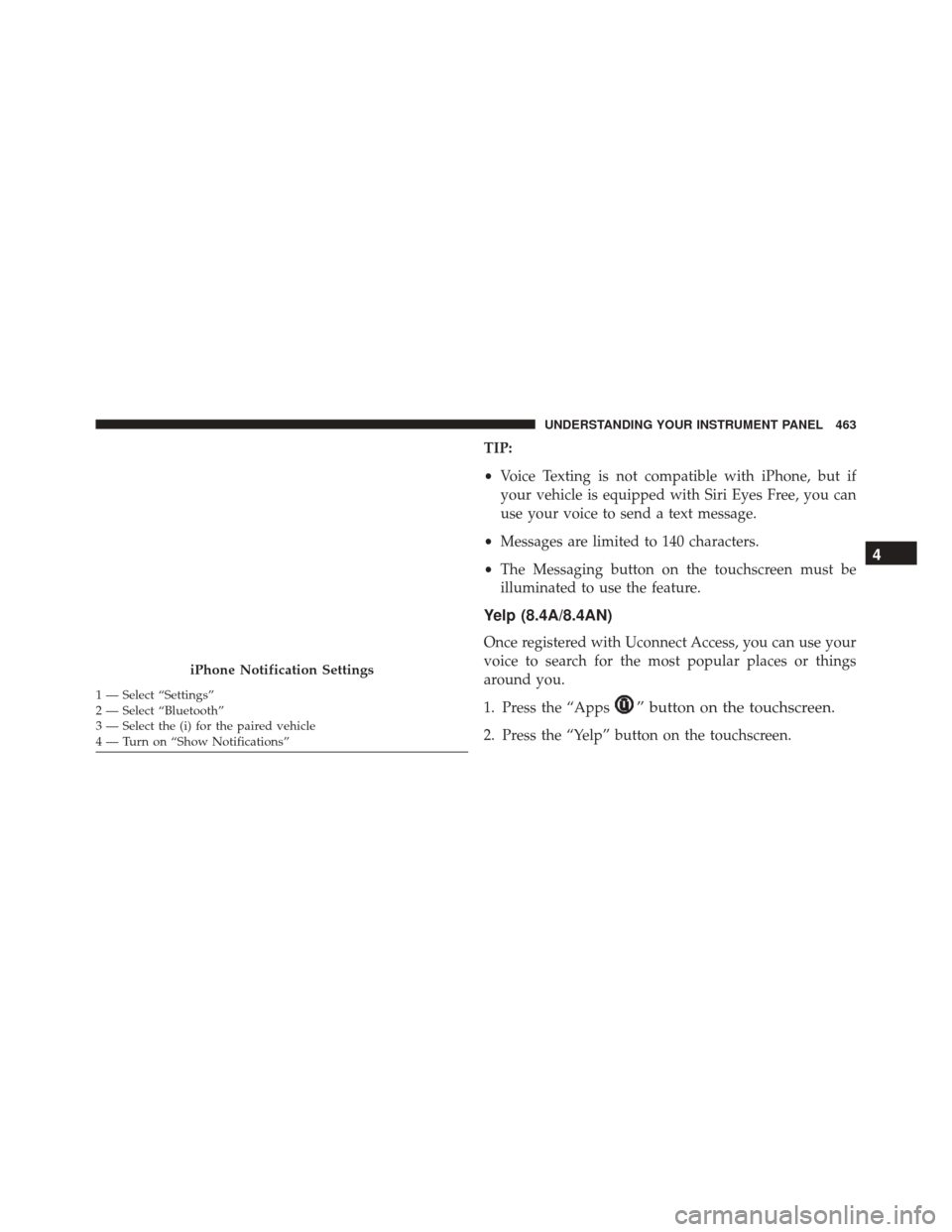 JEEP CHEROKEE 2016 KL / 5.G Owners Manual TIP:
•Voice Texting is not compatible with iPhone, but if
your vehicle is equipped with Siri Eyes Free, you can
use your voice to send a text message.
• Messages are limited to 140 characters.
• JEEP CHEROKEE 2016 KL / 5.G Owners Manual TIP:
•Voice Texting is not compatible with iPhone, but if
your vehicle is equipped with Siri Eyes Free, you can
use your voice to send a text message.
• Messages are limited to 140 characters.
•