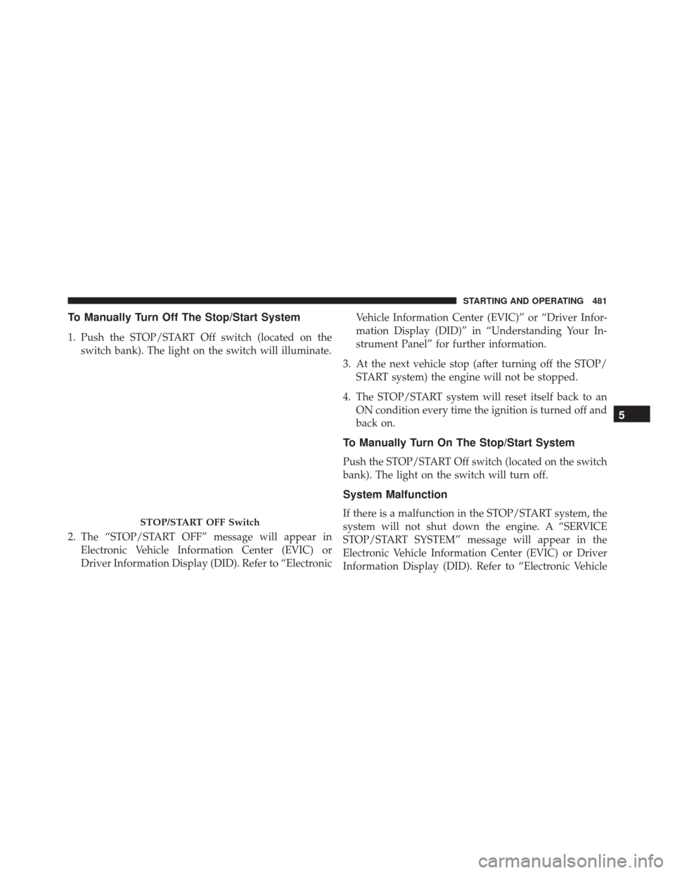 JEEP CHEROKEE 2016 KL / 5.G Owners Manual To Manually Turn Off The Stop/Start System
1. Push the STOP/START Off switch (located on theswitch bank). The light on the switch will illuminate.
2. The “STOP/START OFF” message will appear in El JEEP CHEROKEE 2016 KL / 5.G Owners Manual To Manually Turn Off The Stop/Start System
1. Push the STOP/START Off switch (located on theswitch bank). The light on the switch will illuminate.
2. The “STOP/START OFF” message will appear in El