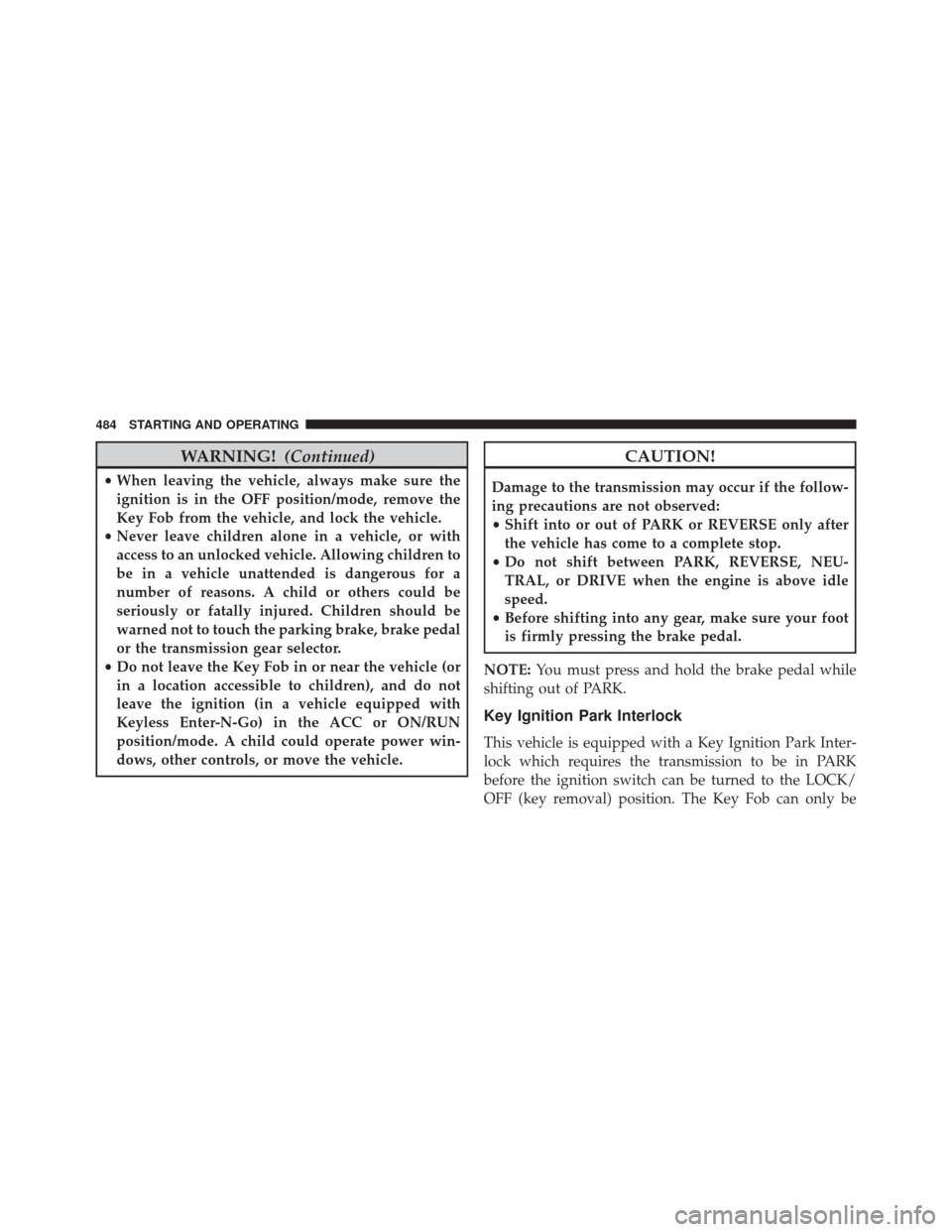 JEEP CHEROKEE 2016 KL / 5.G Owners Manual WARNING!(Continued)
•When leaving the vehicle, always make sure the
ignition is in the OFF position/mode, remove the
Key Fob from the vehicle, and lock the vehicle.
• Never leave children alone in JEEP CHEROKEE 2016 KL / 5.G Owners Manual WARNING!(Continued)
•When leaving the vehicle, always make sure the
ignition is in the OFF position/mode, remove the
Key Fob from the vehicle, and lock the vehicle.
• Never leave children alone in