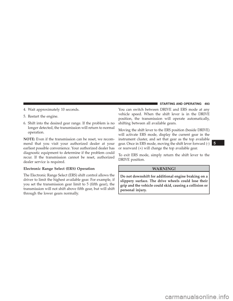 JEEP CHEROKEE 2016 KL / 5.G Owners Manual 4. Wait approximately 10 seconds.
5. Restart the engine.
6. Shift into the desired gear range. If the problem is nolonger detected, the transmission will return to normal
operation.
NOTE: Even if the JEEP CHEROKEE 2016 KL / 5.G Owners Manual 4. Wait approximately 10 seconds.
5. Restart the engine.
6. Shift into the desired gear range. If the problem is nolonger detected, the transmission will return to normal
operation.
NOTE: Even if the