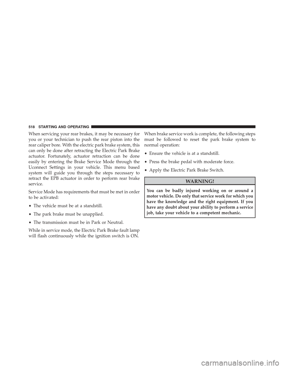 JEEP CHEROKEE 2016 KL / 5.G Owners Manual When servicing your rear brakes, it may be necessary for
you or your technician to push the rear piston into the
rear caliper bore. With the electric park brake system, this
can only be done after ret JEEP CHEROKEE 2016 KL / 5.G Owners Manual When servicing your rear brakes, it may be necessary for
you or your technician to push the rear piston into the
rear caliper bore. With the electric park brake system, this
can only be done after ret