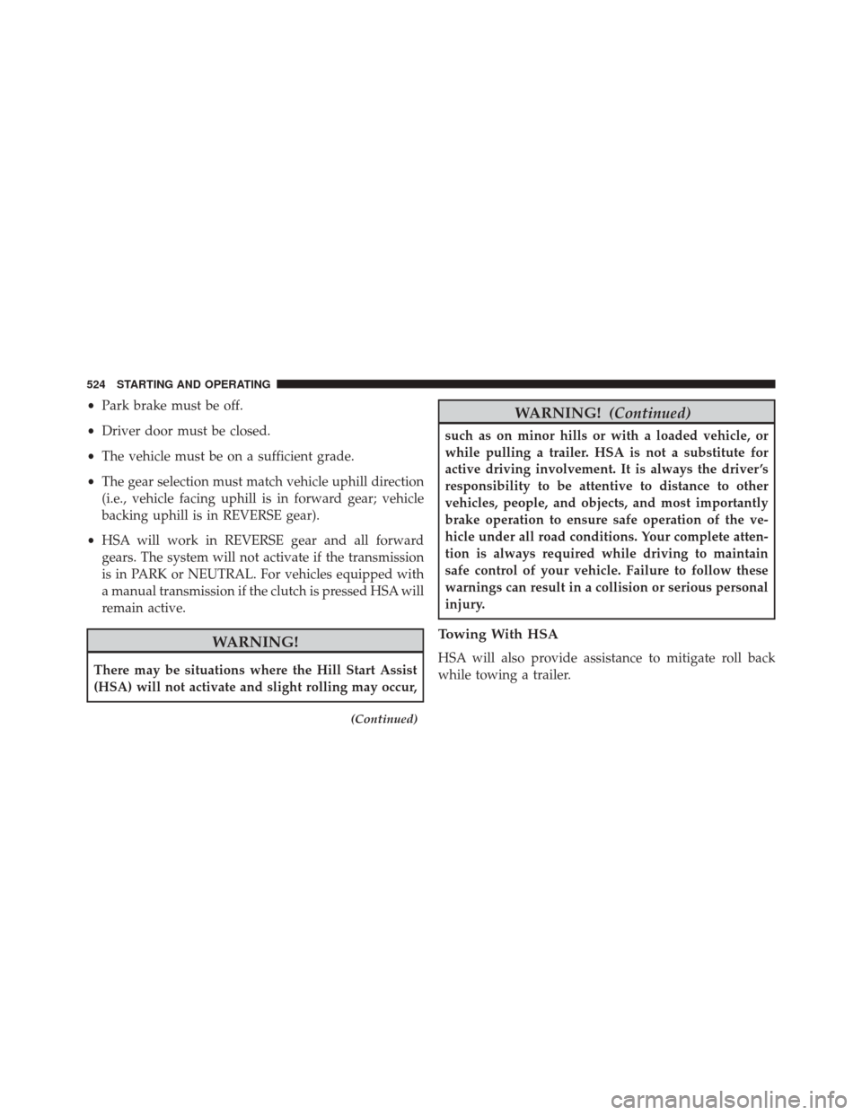 JEEP CHEROKEE 2016 KL / 5.G Owners Manual •Park brake must be off.
• Driver door must be closed.
• The vehicle must be on a sufficient grade.
• The gear selection must match vehicle uphill direction
(i.e., vehicle facing uphill is in JEEP CHEROKEE 2016 KL / 5.G Owners Manual •Park brake must be off.
• Driver door must be closed.
• The vehicle must be on a sufficient grade.
• The gear selection must match vehicle uphill direction
(i.e., vehicle facing uphill is in
