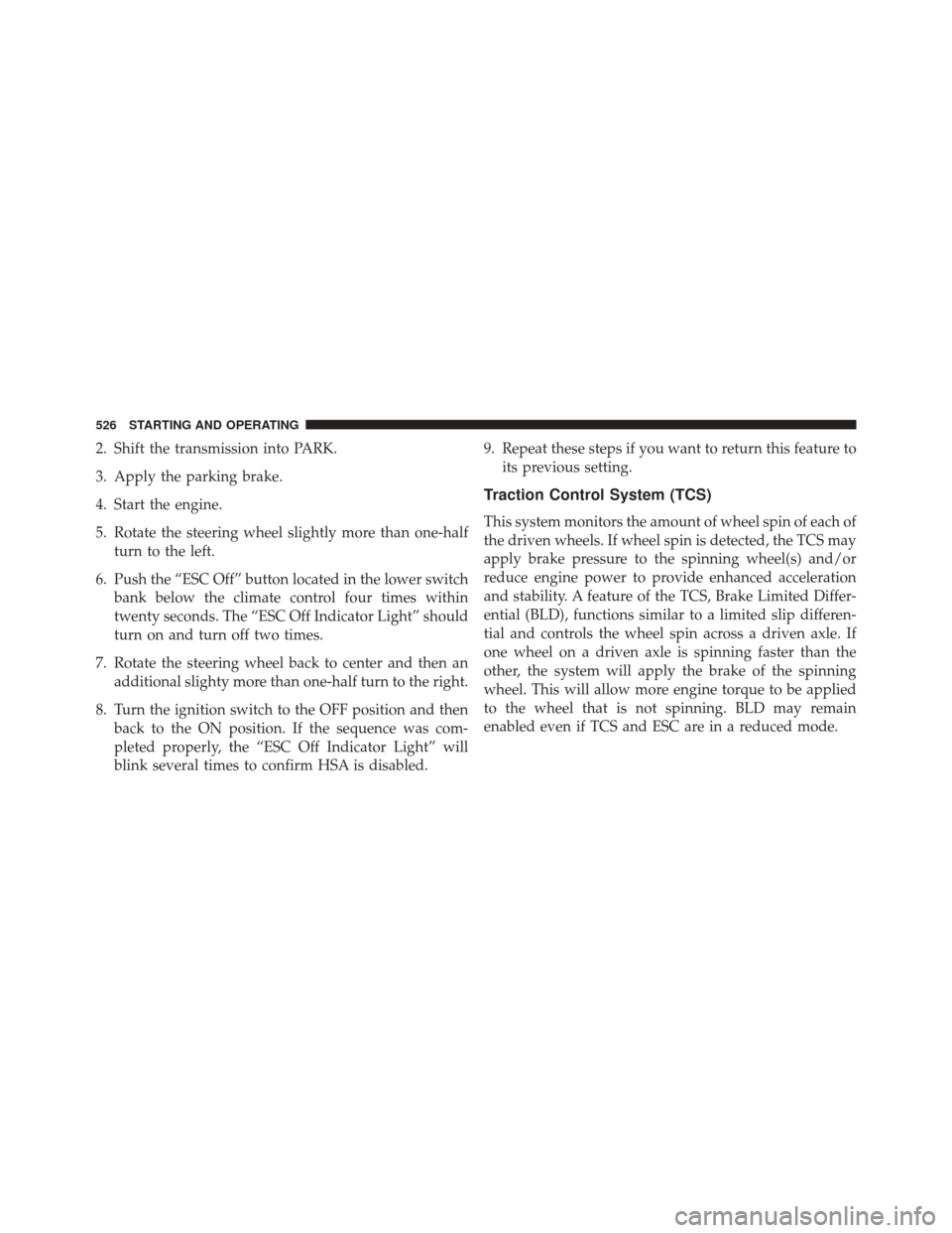 JEEP CHEROKEE 2016 KL / 5.G Owners Manual 2. Shift the transmission into PARK.
3. Apply the parking brake.
4. Start the engine.
5. Rotate the steering wheel slightly more than one-halfturn to the left.
6. Push the “ESC Off” button located JEEP CHEROKEE 2016 KL / 5.G Owners Manual 2. Shift the transmission into PARK.
3. Apply the parking brake.
4. Start the engine.
5. Rotate the steering wheel slightly more than one-halfturn to the left.
6. Push the “ESC Off” button located