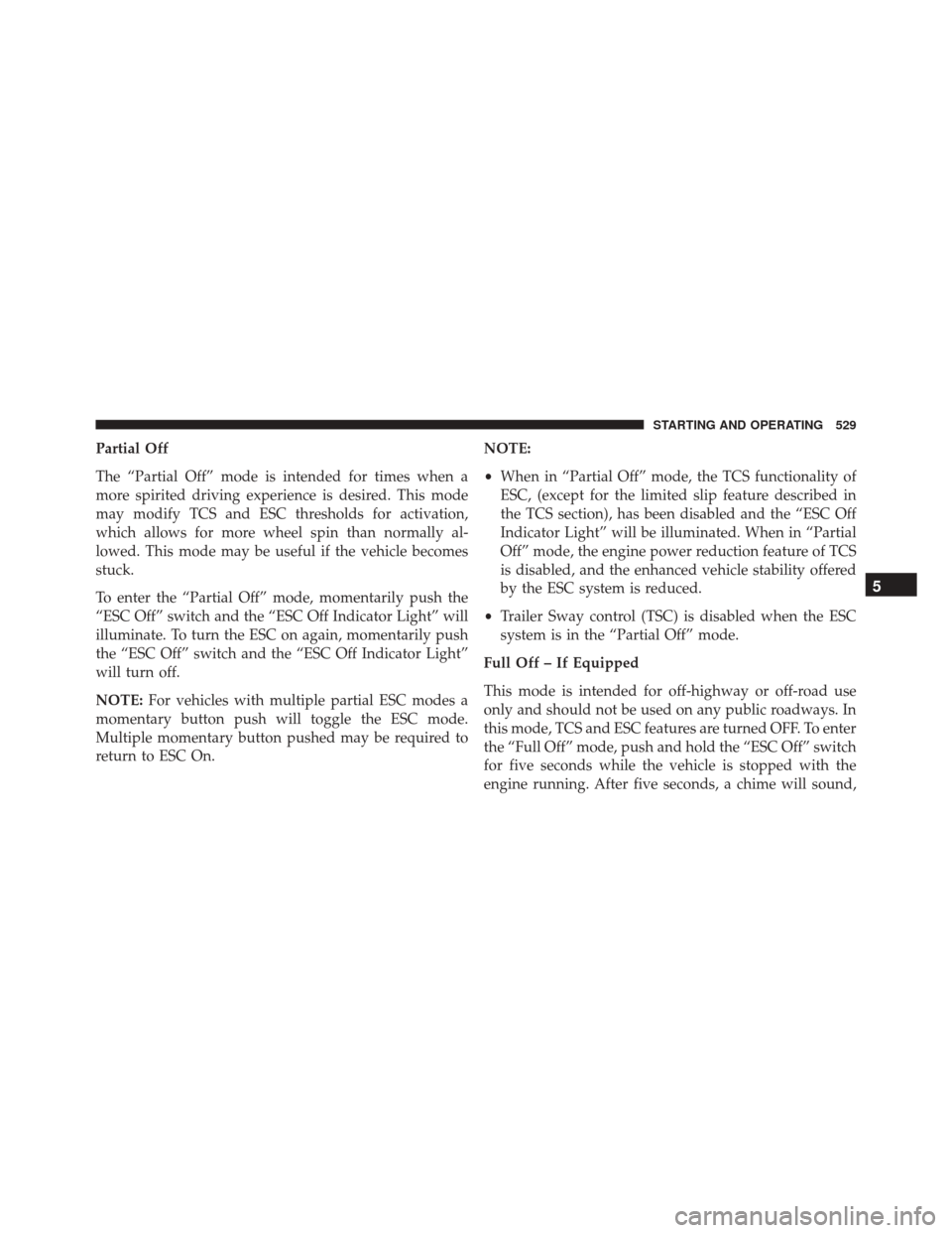 JEEP CHEROKEE 2016 KL / 5.G Owners Manual Partial Off
The “Partial Off” mode is intended for times when a
more spirited driving experience is desired. This mode
may modify TCS and ESC thresholds for activation,
which allows for more wheel JEEP CHEROKEE 2016 KL / 5.G Owners Manual Partial Off
The “Partial Off” mode is intended for times when a
more spirited driving experience is desired. This mode
may modify TCS and ESC thresholds for activation,
which allows for more wheel