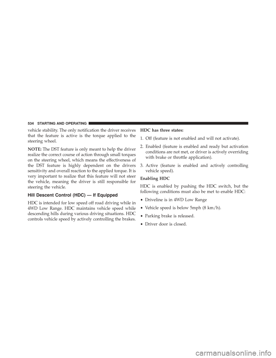 JEEP CHEROKEE 2016 KL / 5.G Owners Manual vehicle stability. The only notification the driver receives
that the feature is active is the torque applied to the
steering wheel.
NOTE:The DST feature is only meant to help the driver
realize the c JEEP CHEROKEE 2016 KL / 5.G Owners Manual vehicle stability. The only notification the driver receives
that the feature is active is the torque applied to the
steering wheel.
NOTE:The DST feature is only meant to help the driver
realize the c