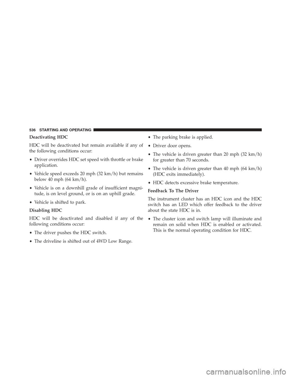 JEEP CHEROKEE 2016 KL / 5.G Owners Manual Deactivating HDC
HDC will be deactivated but remain available if any of
the following conditions occur:
•Driver overrides HDC set speed with throttle or brake
application.
• Vehicle speed exceeds JEEP CHEROKEE 2016 KL / 5.G Owners Manual Deactivating HDC
HDC will be deactivated but remain available if any of
the following conditions occur:
•Driver overrides HDC set speed with throttle or brake
application.
• Vehicle speed exceeds