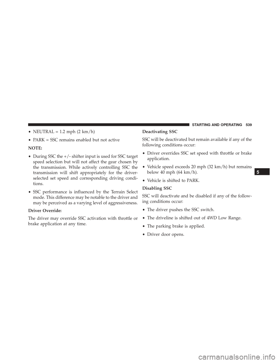JEEP CHEROKEE 2016 KL / 5.G Owners Manual •NEUTRAL = 1.2 mph (2 km/h)
• PARK = SSC remains enabled but not active
NOTE:
• During SSC the +/- shifter input is used for SSC target
speed selection but will not affect the gear chosen by
the