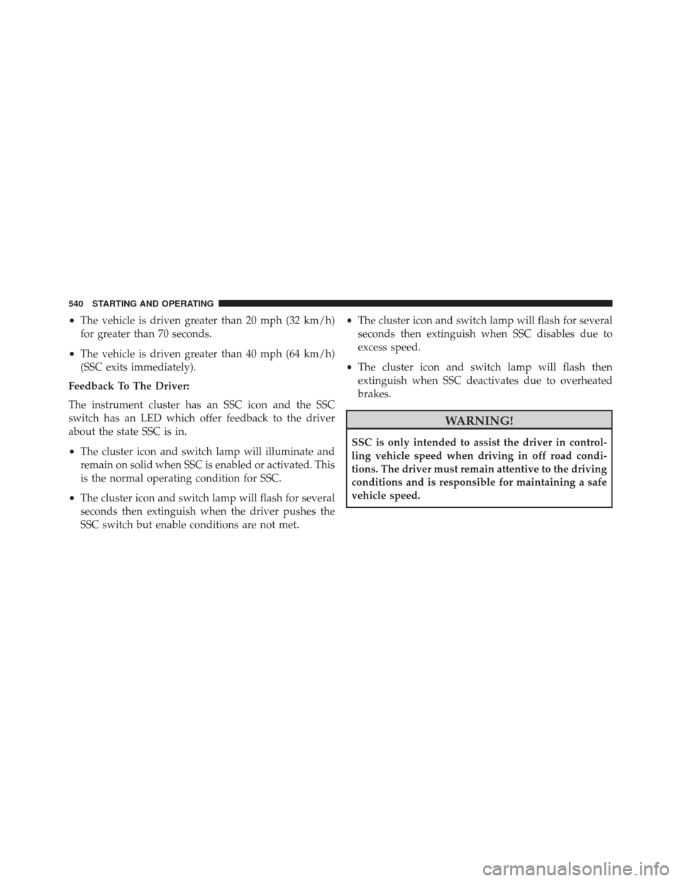 JEEP CHEROKEE 2016 KL / 5.G Owners Manual •The vehicle is driven greater than 20 mph (32 km/h)
for greater than 70 seconds.
• The vehicle is driven greater than 40 mph (64 km/h)
(SSC exits immediately).
Feedback To The Driver:
The instrum