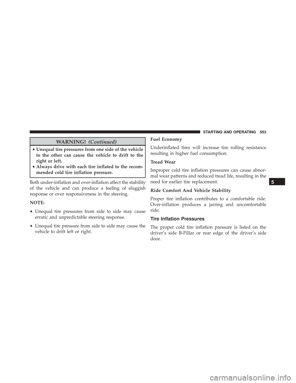 JEEP CHEROKEE 2016 KL / 5.G Owners Manual WARNING!(Continued)
•Unequal tire pressures from one side of the vehicle
to the other can cause the vehicle to drift to the
right or left.
• Always drive with each tire inflated to the recom-
mend JEEP CHEROKEE 2016 KL / 5.G Owners Manual WARNING!(Continued)
•Unequal tire pressures from one side of the vehicle
to the other can cause the vehicle to drift to the
right or left.
• Always drive with each tire inflated to the recom-
mend