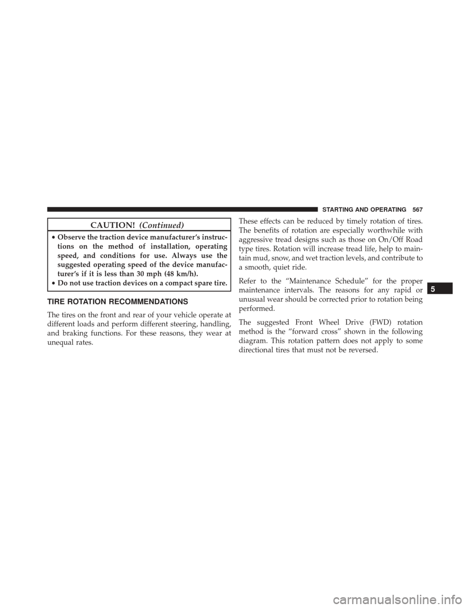 JEEP CHEROKEE 2016 KL / 5.G User Guide CAUTION!(Continued)
•Observe the traction device manufacturer ’s instruc-
tions on the method of installation, operating
speed, and conditions for use. Always use the
suggested operating speed of 