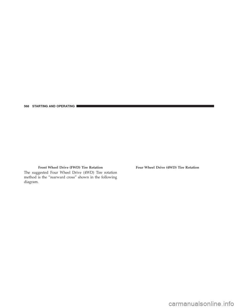 JEEP CHEROKEE 2016 KL / 5.G Owners Manual The suggested Four Wheel Drive (4WD) Tire rotation
method is the “rearward cross” shown in the following
diagram.
Front Wheel Drive (FWD) Tire RotationFour Wheel Drive (4WD) Tire Rotation
568 STAR JEEP CHEROKEE 2016 KL / 5.G Owners Manual The suggested Four Wheel Drive (4WD) Tire rotation
method is the “rearward cross” shown in the following
diagram.
Front Wheel Drive (FWD) Tire RotationFour Wheel Drive (4WD) Tire Rotation
568 STAR