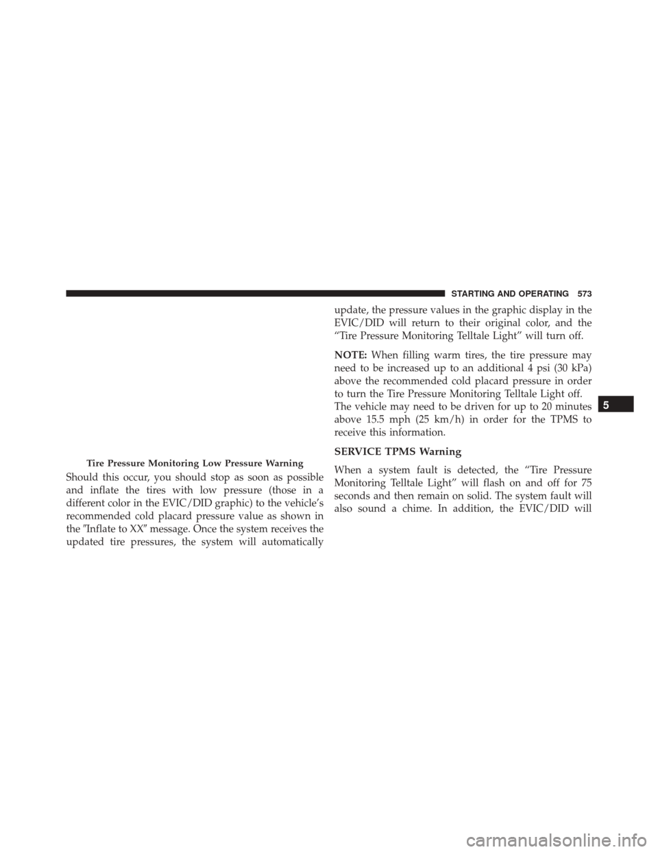 JEEP CHEROKEE 2016 KL / 5.G Owners Manual Should this occur, you should stop as soon as possible
and inflate the tires with low pressure (those in a
different color in the EVIC/DID graphic) to the vehicle’s
recommended cold placard pressure