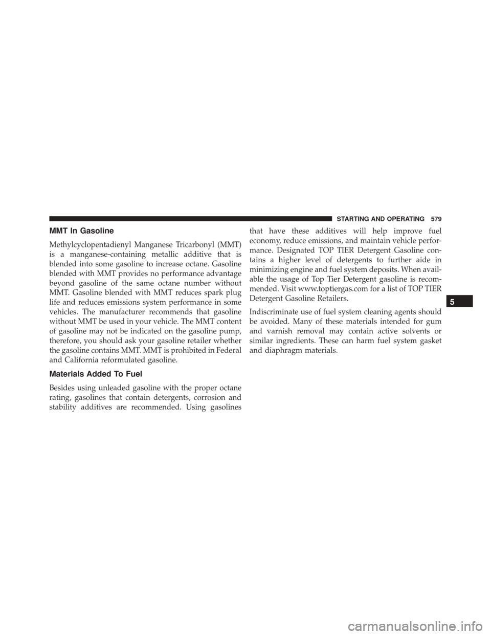 JEEP CHEROKEE 2016 KL / 5.G Owners Manual MMT In Gasoline
Methylcyclopentadienyl Manganese Tricarbonyl (MMT)
is a manganese-containing metallic additive that is
blended into some gasoline to increase octane. Gasoline
blended with MMT provides JEEP CHEROKEE 2016 KL / 5.G Owners Manual MMT In Gasoline
Methylcyclopentadienyl Manganese Tricarbonyl (MMT)
is a manganese-containing metallic additive that is
blended into some gasoline to increase octane. Gasoline
blended with MMT provides
